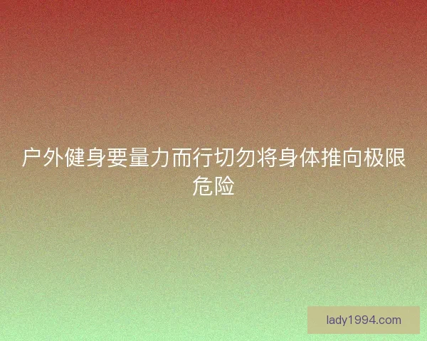户外健身要量力而行切勿将身体推向极限危险