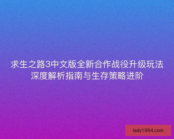 求生之路3中文版全新合作战役升级玩法深度解析指南与生存策略进阶